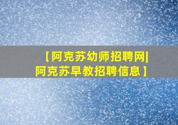 【阿克苏幼师招聘网|阿克苏早教招聘信息】